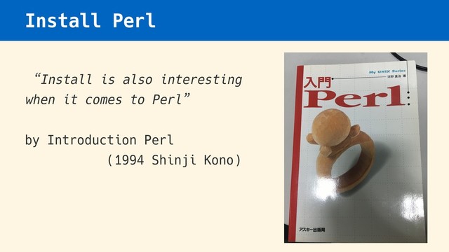 Install Perl
“Install is also interesting
when it comes to Perl”
by Introduction Perl  
(1994 Shinji Kono)
