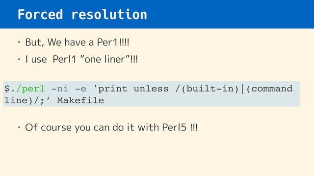 Forced resolution
• But, We have a Per1!!!!
• I use Perl1 “one liner”!!!
• Of course you can do it with Perl5 !!!
$./perl -ni -e 'print unless /(built-in)|(command
line)/;’ Makefile
