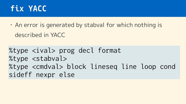 fix YACC
• An error is generated by stabval for which nothing is
described in YACC
%type  prog decl format
%type 
%type  block lineseq line loop cond
sideff nexpr else
