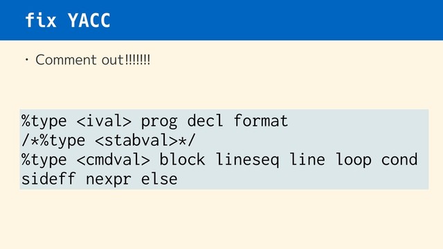 fix YACC
• Comment out!!!!!!!
%type  prog decl format
/*%type */
%type  block lineseq line loop cond
sideff nexpr else
