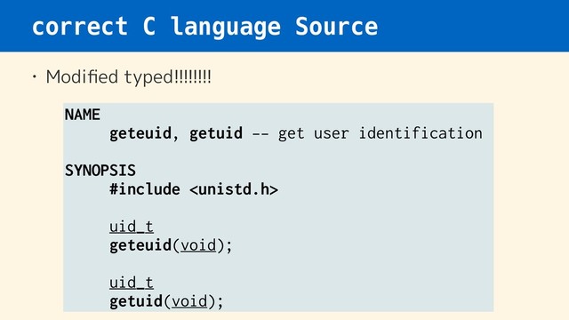 correct C language Source
• Modiﬁed typed!!!!!!!!
NAME
geteuid, getuid -- get user identification
SYNOPSIS
#include 
uid_t
geteuid(void);
uid_t
getuid(void);
