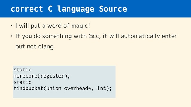 correct C language Source
• I will put a word of magic!
• If you do something with Gcc, it will automatically enter
but not clang
static
morecore(register);
static
findbucket(union overhead*, int);
