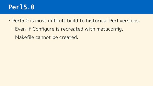 Perl5.0
• Perl5.0 is most diﬃcult build to historical Perl versions.
• Even if Conﬁgure is recreated with metaconﬁg,  
Makeﬁle cannot be created.
