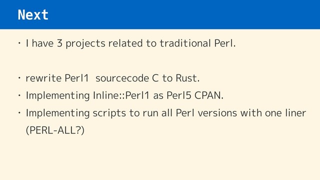 Next
• I have 3 projects related to traditional Perl.
• rewrite Perl1 sourcecode C to Rust.
• Implementing Inline::Perl1 as Perl5 CPAN.
• Implementing scripts to run all Perl versions with one liner 
(PERL-ALL?)
