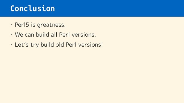 Conclusion
• Perl5 is greatness.
• We can build all Perl versions.
• Let’s try build old Perl versions!
