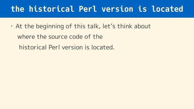 the historical Perl version is located
• At the beginning of this talk, let’s think about 
where the source code of the 
historical Perl version is located.
