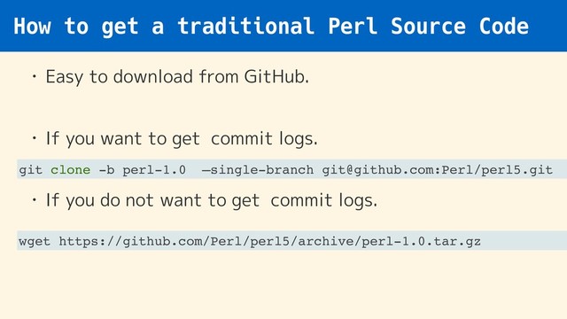 How to get a traditional Perl Source Code
• Easy to download from GitHub. 
• If you want to get commit logs. 
• If you do not want to get commit logs. 
git clone -b perl-1.0 —single-branch git@github.com:Perl/perl5.git
wget https://github.com/Perl/perl5/archive/perl-1.0.tar.gz
