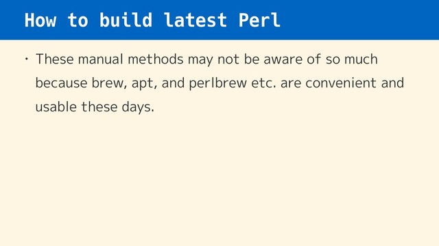 How to build latest Perl
• These manual methods may not be aware of so much
because brew, apt, and perlbrew etc. are convenient and
usable these days.
