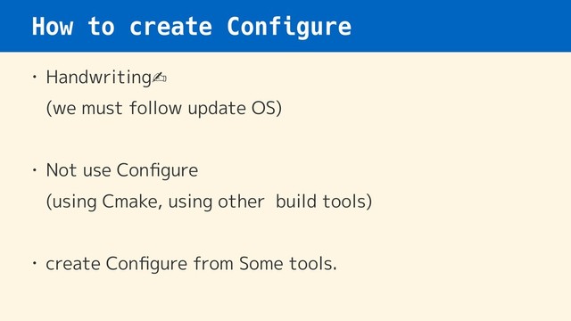 How to create Configure
• Handwriting✍ 
(we must follow update OS) 
• Not use Conﬁgure 
(using Cmake, using other build tools)
• create Conﬁgure from Some tools.
