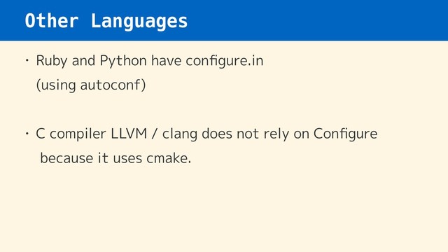 Other Languages
• Ruby and Python have conﬁgure.in 
(using autoconf) 
• C compiler LLVM / clang does not rely on Conﬁgure 
because it uses cmake.
