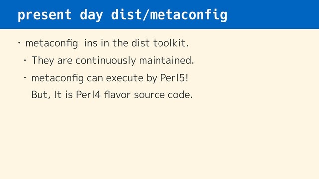 present day dist/metaconfig
• metaconﬁg ins in the dist toolkit.
• They are continuously maintained.
• metaconﬁg can execute by Perl5! 
But, It is Perl4 ﬂavor source code.
