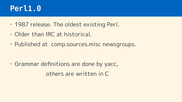 Perl1.0
• 1987 release. The oldest existing Perl.
• Older than IRC at historical.
• Published at comp.sources.misc newsgroups.
• Grammar deﬁnitions are done by yacc,  
others are written in C
