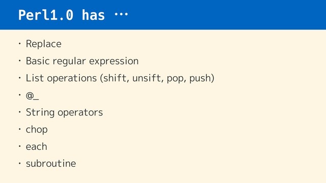 Perl1.0 has …
• Replace
• Basic regular expression
• List operations (shift, unsift, pop, push)
• @_
• String operators
• chop
• each
• subroutine
