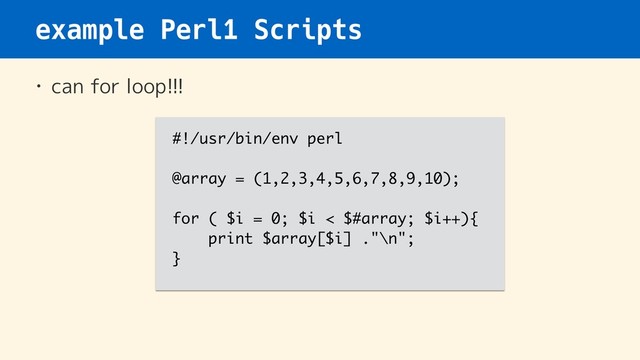 example Perl1 Scripts
• can for loop!!!
#!/usr/bin/env perl
@array = (1,2,3,4,5,6,7,8,9,10);
for ( $i = 0; $i < $#array; $i++){
print $array[$i] ."\n";
}
