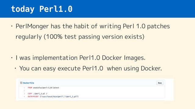 today Perl1.0
• PerlMonger has the habit of writing Perl 1.0 patches
regularly (100% test passing version exists)
• I was implementation Perl1.0 Docker Images.
• You can easy execute Perl1.0 when using Docker.
