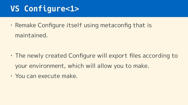 VS Configure<1>
• Remake Conﬁgure itself using metaconﬁg that is
maintained.
• The newly created Conﬁgure will export ﬁles according to
your environment, which will allow you to make.
• You can execute make.
