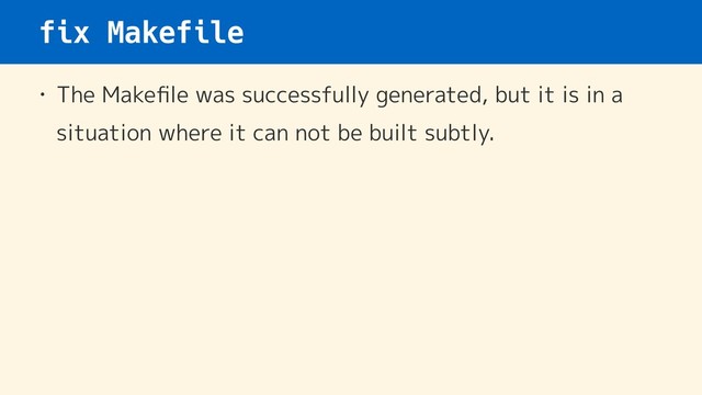 fix Makefile
• The Makeﬁle was successfully generated, but it is in a
situation where it can not be built subtly.
