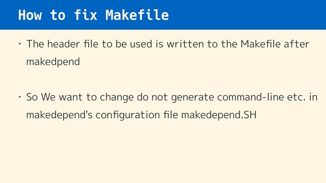 How to fix Makefile
• The header ﬁle to be used is written to the Makeﬁle after
makedpend
• So We want to change do not generate command-line etc. in
makedepend's conﬁguration ﬁle makedepend.SH
