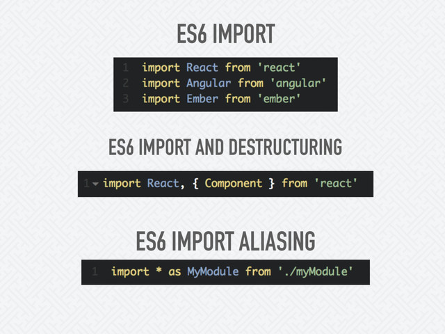 ES6 IMPORT
ES6 IMPORT AND DESTRUCTURING
ES6 IMPORT ALIASING
