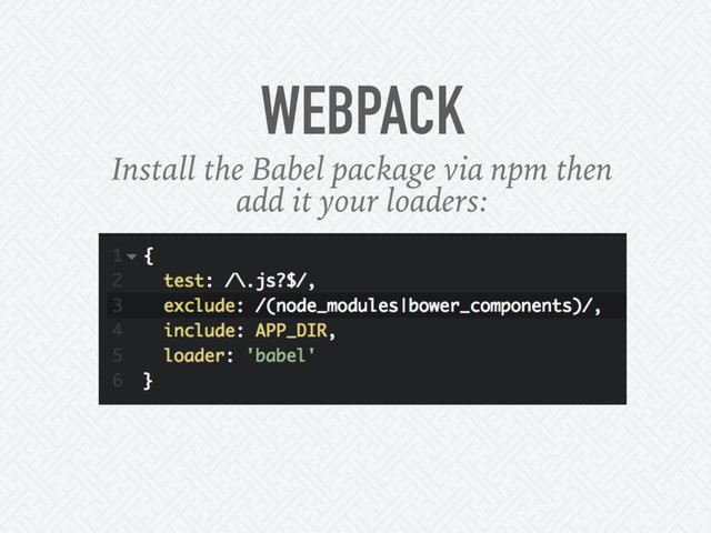 WEBPACK
Install the Babel package via npm then
add it your loaders:
