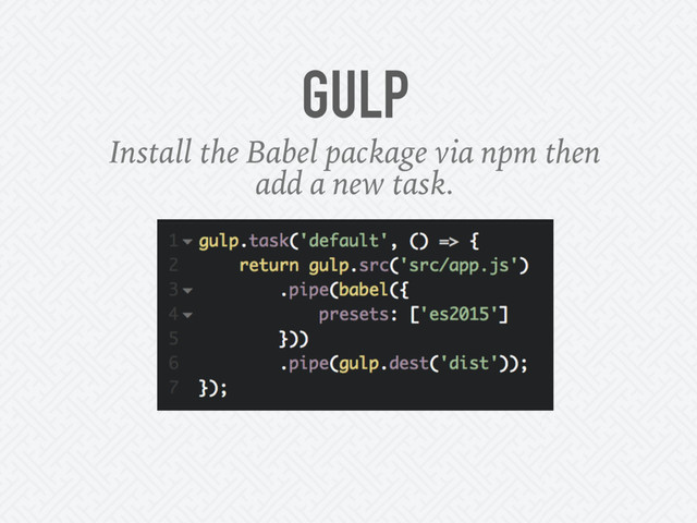 GULP
Install the Babel package via npm then
add a new task.
