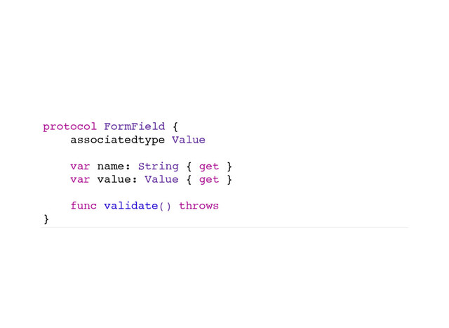 protocol FormField {
associatedtype Value
var name: String { get }
var value: Value { get }
func validate() throws
}
