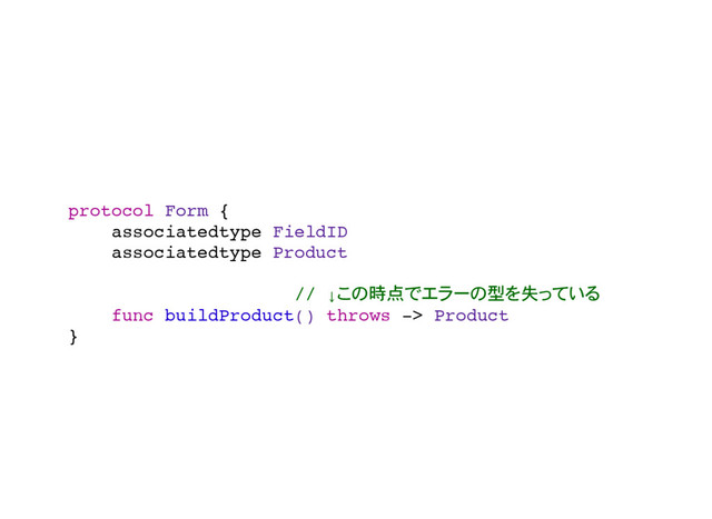 protocol Form {
associatedtype FieldID
associatedtype Product
// ↓ 時点 型 失
func buildProduct() throws -> Product
}

