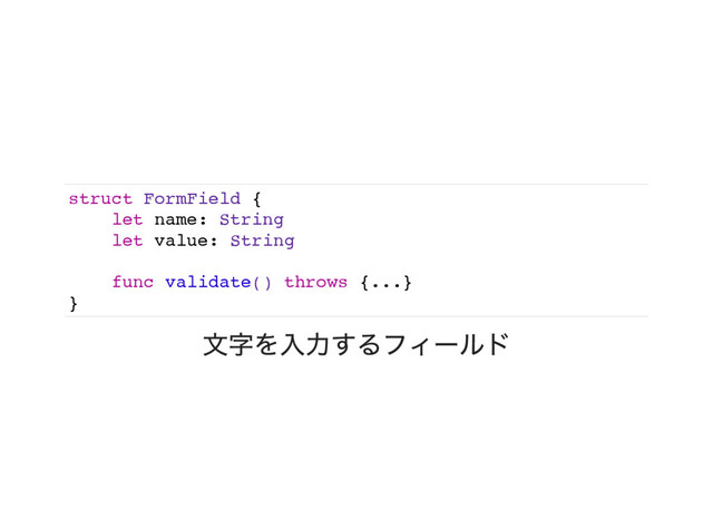 struct FormField {
let name: String
let value: String
func validate() throws {...}
}
文字を入力するフィールド
