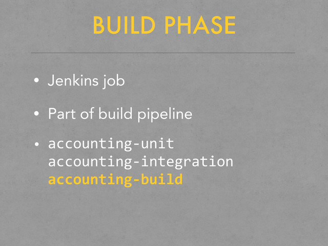 BUILD PHASE
• Jenkins job
• Part of build pipeline
• accounting-­‐unit
accounting-­‐integration
accounting-­‐build
