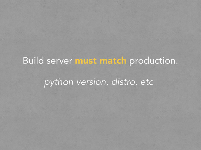 Build server must match production.
python version, distro, etc
