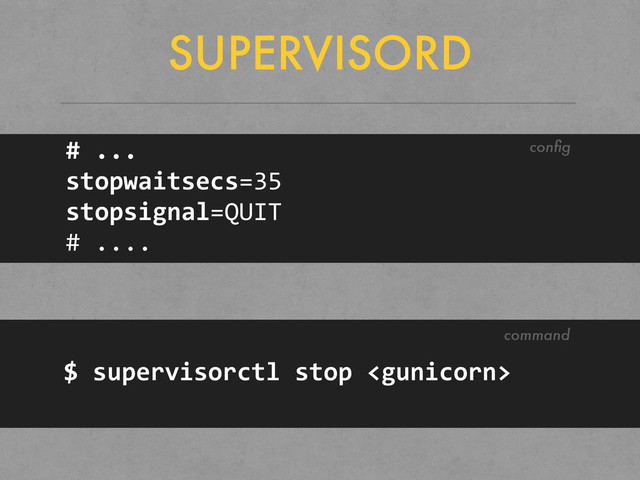 SUPERVISORD
#	  ...
stopwaitsecs=35
stopsignal=QUIT
#	  ....
conﬁg
$	  supervisorctl	  stop	  
command
