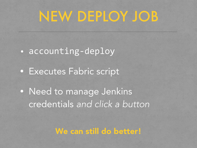 NEW DEPLOY JOB
• accounting-­‐deploy
• Executes Fabric script
• Need to manage Jenkins
credentials and click a button
We can still do better!

