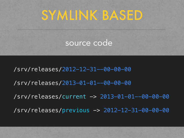 SYMLINK BASED
source code
/srv/releases/2012-12-31--00-00-00
/srv/releases/2013-01-01--00-00-00
/srv/releases/current -> 2013-01-01--00-00-00
/srv/releases/previous -> 2012-12-31-00-00-00
