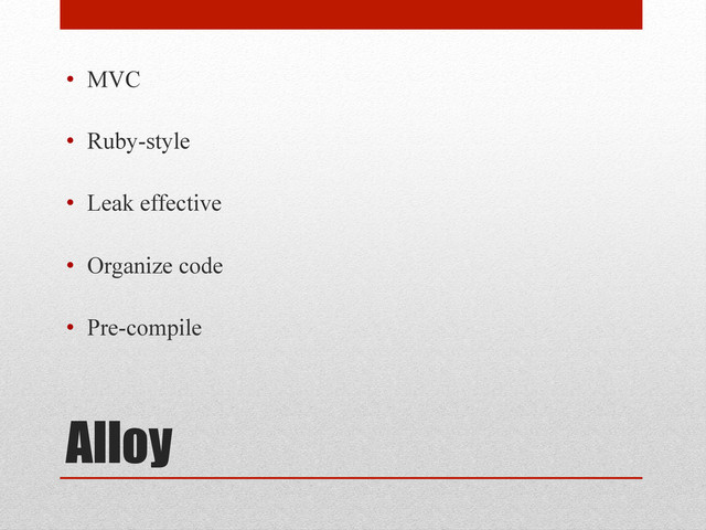 Alloy
•  MVC
•  Ruby-style
•  Leak effective
•  Organize code
•  Pre-compile

