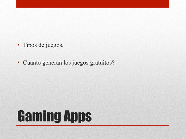 Gaming Apps
•  Tipos de juegos.
•  Cuanto generan los juegos gratuitos?
