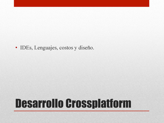 Desarrollo Crossplatform
•  IDEs, Lenguajes, costos y diseño.
