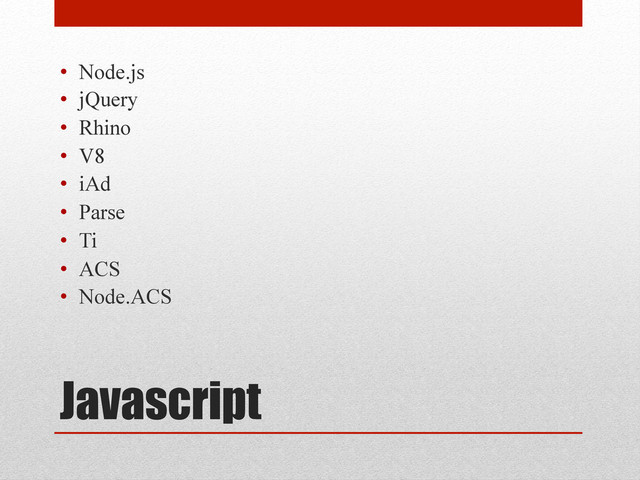 Javascript
•  Node.js
•  jQuery
•  Rhino
•  V8
•  iAd
•  Parse
•  Ti
•  ACS
•  Node.ACS
