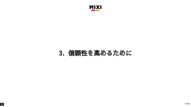 ©MIXI
3. 信頼性を高めるために
18
