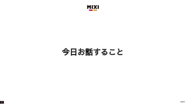 ©MIXI
今日お話すること
3
