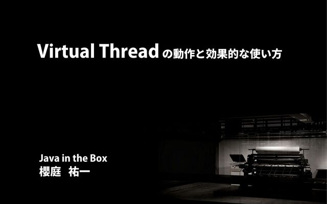 Virtual Threadの動作と効果的な使い方
櫻庭 祐一
Java in the Box
