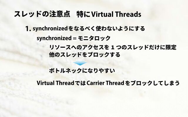 スレッドの注意点 Virtual Threads
特に
synchronizedをなるべく使わないようにする
1.
synchronized = モニタロック
リソースへのアクセスを 1 つのスレッドだけに限定
他のスレッドをブロックする
ボトルネックになりやすい
Virtual Threadでは Carrier Threadをブロックしてしまう
