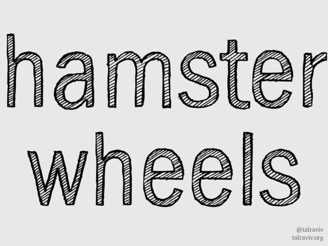 @talraviv
talraviv.org
hamster
wheels
