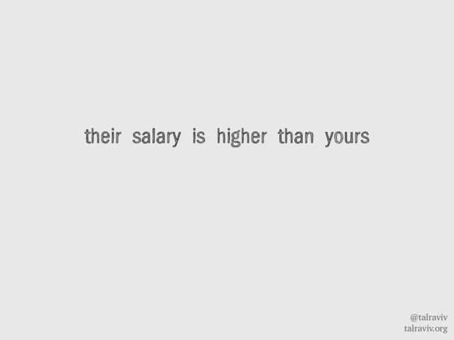 @talraviv
talraviv.org
their salary is higher than yours
