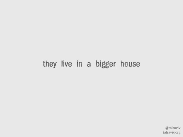 @talraviv
talraviv.org
they live in a bigger house
