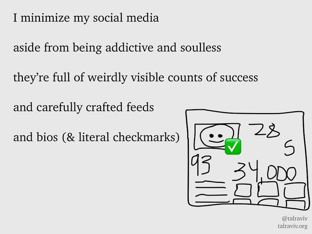 @talraviv
talraviv.org
I minimize my social media
aside from being addictive and soulless
they’re full of weirdly visible counts of success
and carefully crafted feeds
and bios (& literal checkmarks) ✅
