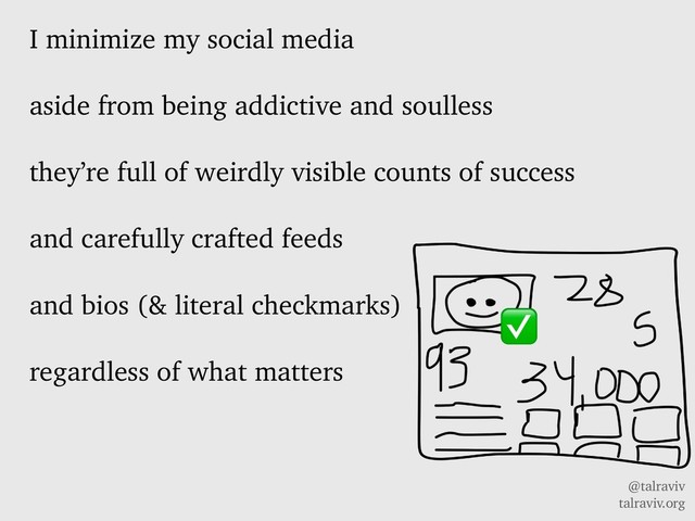 @talraviv
talraviv.org
I minimize my social media
aside from being addictive and soulless
they’re full of weirdly visible counts of success
and carefully crafted feeds
and bios (& literal checkmarks)
regardless of what matters
✅
