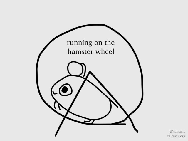 @talraviv
talraviv.org
running on the
hamster wheel
