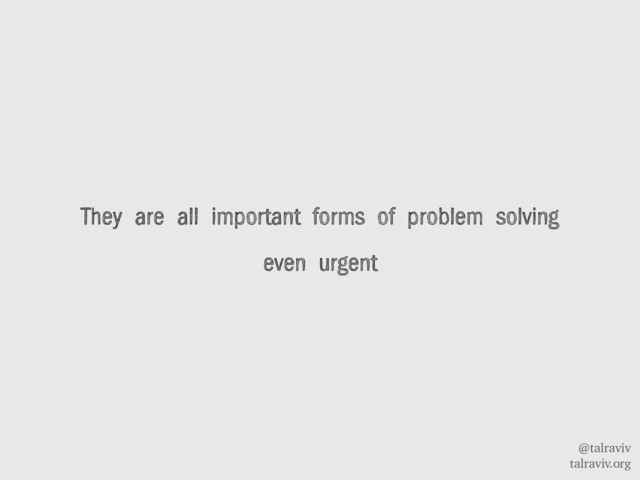 @talraviv
talraviv.org
They are all important forms of problem solving
even urgent
