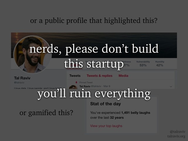 @talraviv
talraviv.org
or a public profile that highlighted this?
or gamified this?
nerds, please don’t build
this startup
you’ll ruin everything
