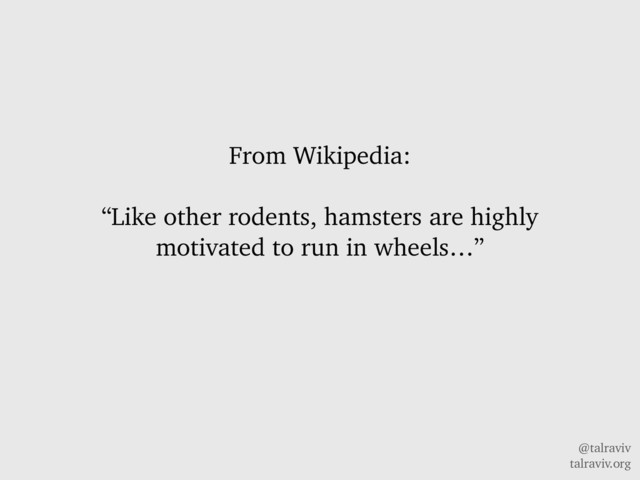 @talraviv
talraviv.org
From Wikipedia:
“Like other rodents, hamsters are highly
motivated to run in wheels…”

